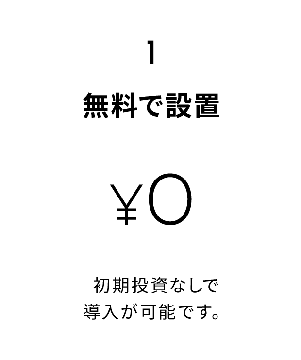 1.無料で設置 初期投資なしで導入が可能です。